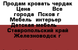 Продам кровать чердак › Цена ­ 6 000 - Все города, Псков г. Мебель, интерьер » Детская мебель   . Ставропольский край,Железноводск г.